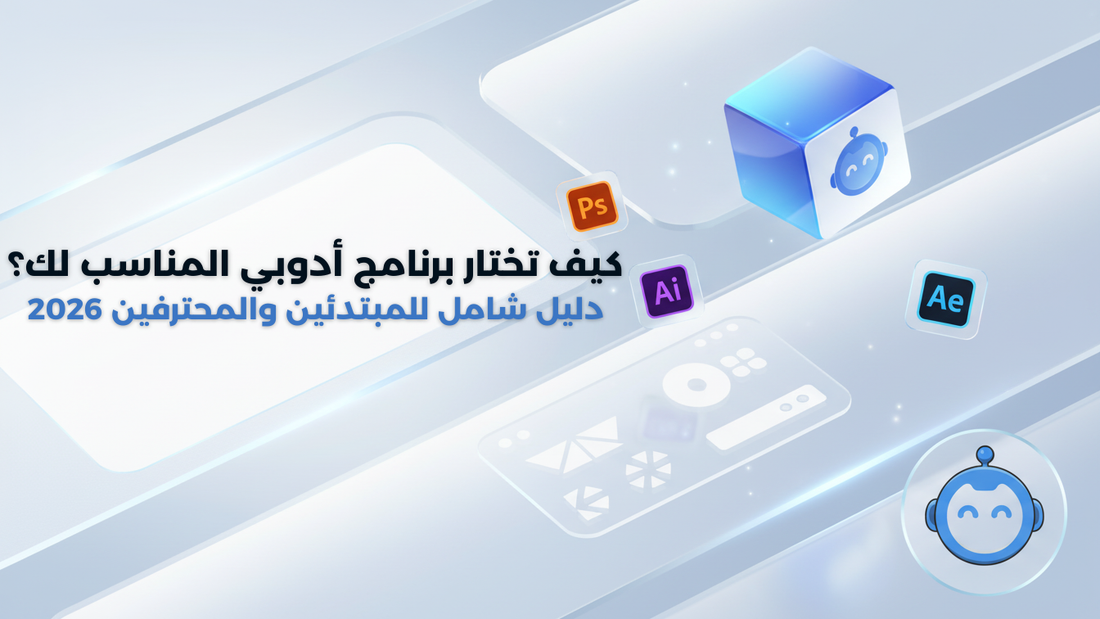 كيف تختار برنامج أدوبي المناسب لك؟ دليل شامل للمبتدئين والمحترفين 2026